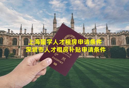 上海留学人才租房申请条件 深圳市人才租房补贴申请条件